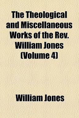 The Theological and Miscellaneous Works of the Rev William Jones