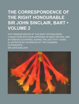 The Correspondence of the Right Honourable Sir John Sinclair, Bart
