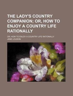 The Lady's Country Companion; or, How to Enjoy a Country Life Rationally