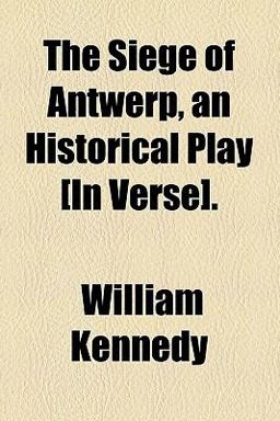 The Siege of Antwerp, an Historical Play [in Verse]