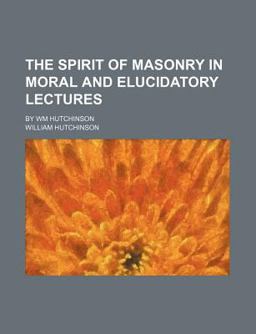 The Spirit of Masonry in Moral and Elucidatory Lectures