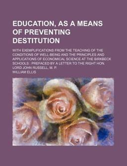 Education, As a Means of Preventing Destitution; with Exemplifications from the Teaching of the Conditions of Well-Being and the Principles And