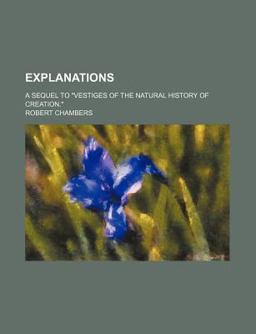 Explanations; a Sequel to Vestiges of the Natural History of Creation