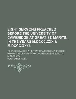 Eight Sermons Preached Before the University of Cambridge at Great St Mary's in the Years M Dccc Xxx and M Dccc Xxxi; to Which Is Added