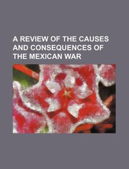 A Review of the Causes and Consequences of the Mexican War