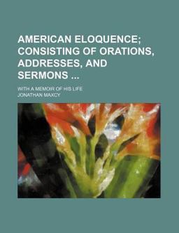American Eloquence; Consisting of Orations, Addresses, and Sermons