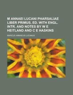 M Annaei Lucani Pharsaliae Liber Primus, Ed with Engl Intr and Notes by W E Heitland and C E Haskins