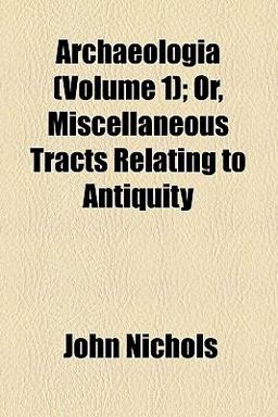 Archaeologia, or, Miscellaneous Tracts, Relating to Antiquity
