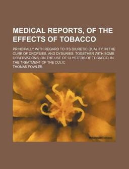 Medical Reports, of the Effects of Tobacco; Principally with Regard to Its Diuretic Quality, in the Cure of Dropsies, and Dysuries