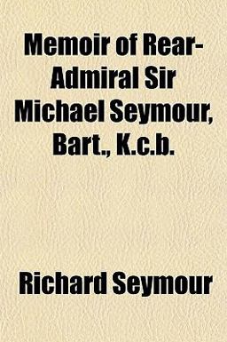 Memoir of Rear-Admiral Sir Michael Seymour, Bart , K C B