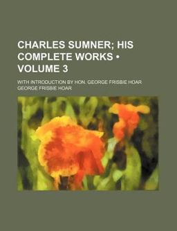 Charles Sumner; His Complete Works Charles Sumner; His Complete Works