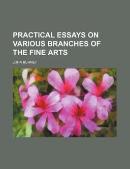 Practical Essays on Various Branches of the Fine Arts