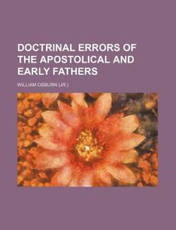 Doctrinal Errors of the Apostolical and Early Fathers
