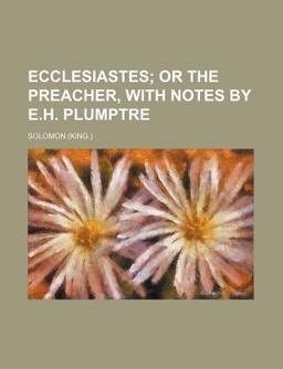 Ecclesiastes; or the Preacher, with Notes by E H Plumptre