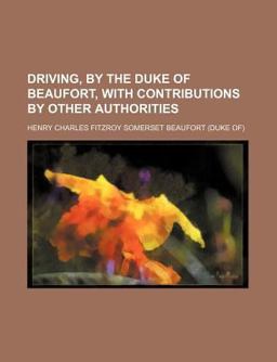 Driving, by the Duke of Beaufort, with Contributions by Other Authorities