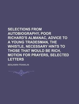 Selections from Autobiography, Poor Richard's Almanac, Advice to a Young Tradesman, the Whistle, Necessary Hints to Those That Would Be Rich