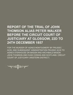 Report of the Trial of John Thomson Alias Peter Walker Before the Circuit Court of Justiciary at Glosgow, 22d to 24th December 1857; For