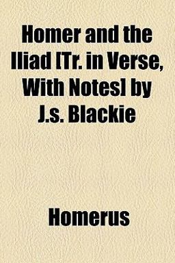 Homer and the Iliad [Tr in Verse, with Notes] by J S Blackie