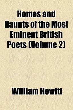 Homes and Haunts of the Most Eminent British Poets