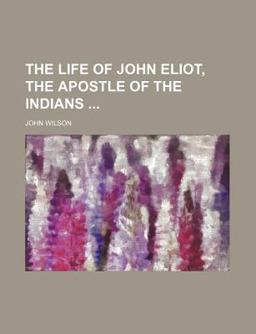 The Life of John Eliot, the Apostle of the Indians