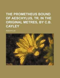 The Prometheus Bound of Aeschylus, Tr in the Original Metres, by C B Cayley