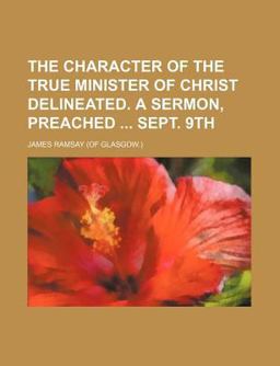 The Character of the True Minister of Christ Delineated a Sermon, Preached Sept