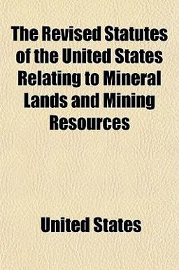The Revised Statutes of the United States Relating to Mineral Lands and Mining Resources