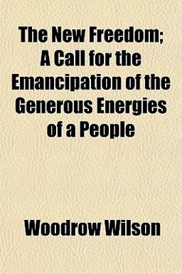 The New Freedom; a Call for the Emancipation of the Generous Energies of a People
