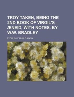 Troy Taken, Being the 2nd Book of Virgil's Æneid, with Notes by W W Bradley