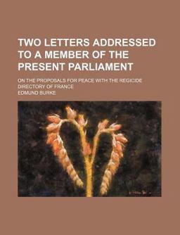 Two Letters Addressed to a Member of the Present Parliament; on the Proposals for Peace with the Regicide Directory of France