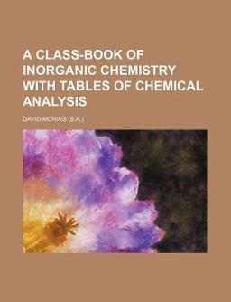 A Class-Book of Inorganic Chemistry with Tables of Chemical Analysis