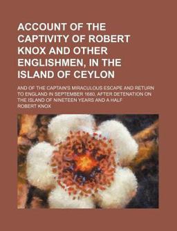 Account of the Captivity of Robert Knox and Other Englishmen, in the Island of Ceylon; and of the Captain's Miraculous Escape and Return To
