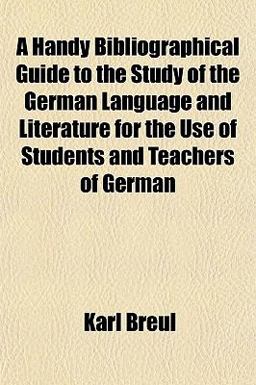 A Handy Bibliographical Guide to the Study of the German Language and Literature for the Use of Students and Teachers of German