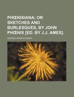 Ph¿Nixiana; or Sketches and Burlesques, by John Ph¿Nix [Ed by J J Ames]