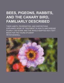 Bees, Pigeons, Rabbits, and the Canary Bird, Familiarly Described; Their Habits, Propensities, and Dispositions Explained; Mode of Treatment In