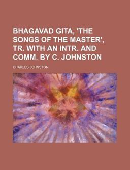Bhagavad Gita, 'the Songs of the Master', Tr with an Intr and Comm by C Johnston