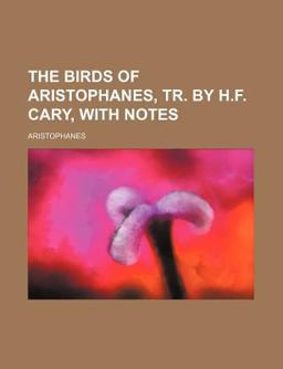 The Birds of Aristophanes, Tr by H F Cary, with Notes