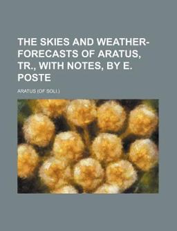 The Skies and Weather-Forecasts of Aratus, Tr , with Notes, by E Poste