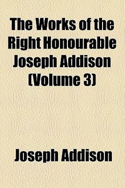 The Works of the Right Honourable Joseph Addison