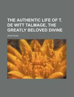 The Authentic Life of T de Witt Talmage, the Greatly Beloved Divine