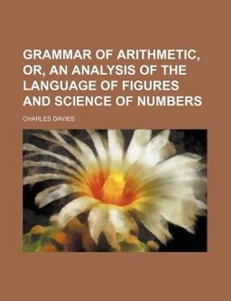 Grammar of Arithmetic, or, an Analysis of the Language of Figures and Science of Numbers
