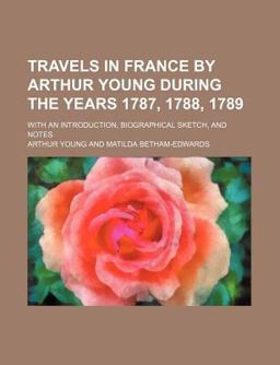 Travels in France by Arthur Young During the Years 1787, 1788 1789 Travels in France by Arthur Young During the Years 1787, 1788 1789
