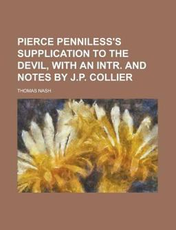Pierce Penniless's Supplication to the Devil, with an Intr and Notes by J P Collier
