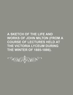 A Sketch of the Life and Works of John Milton