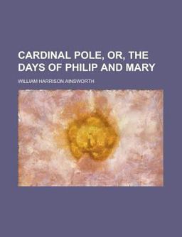 Cardinal Pole, or, the Days of Philip and Mary