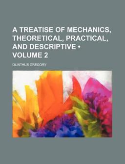 A Treatise of Mechanics, Theoretical, Practical, and Descriptive