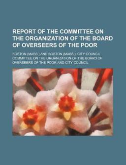 Report of the Committee on the Organization of the Board of Overseers of the Poor