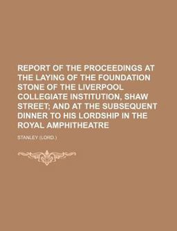 Report of the Proceedings at the Laying of the Foundation Stone of the Liverpool Collegiate Institution, Shaw Street; and at the Subsequent