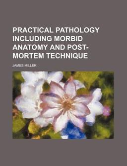 Practical Pathology Including Morbid Anatomy and Post-Mortem Technique