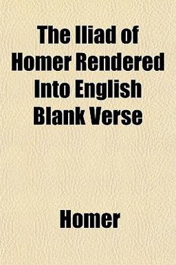 The Iliad of Homer Rendered into English Blank Verse